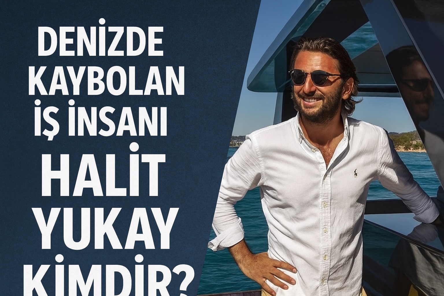Denizde Kaybolan İş İnsanı Halit Yukay Kimdir? İşte Mazu Yachts’ın Kurucusu Hakkında Merak Edilenler